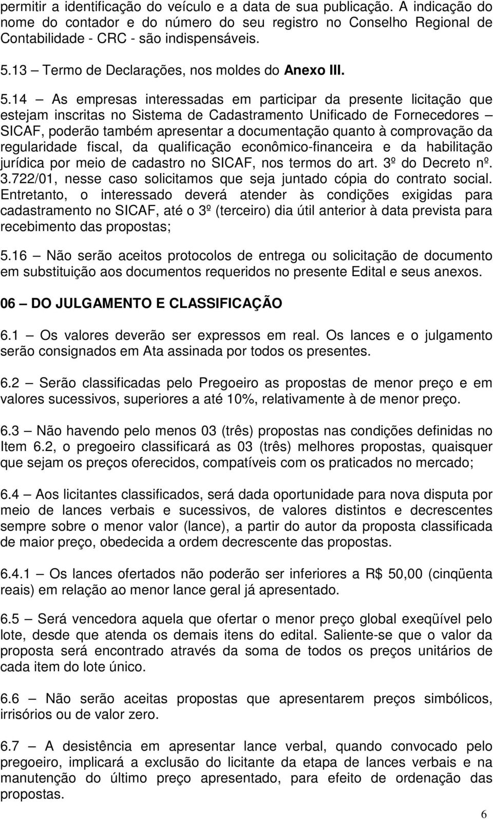 14 As empresas interessadas em participar da presente licitação que estejam inscritas no Sistema de Cadastramento Unificado de Fornecedores SICAF, poderão também apresentar a documentação quanto à