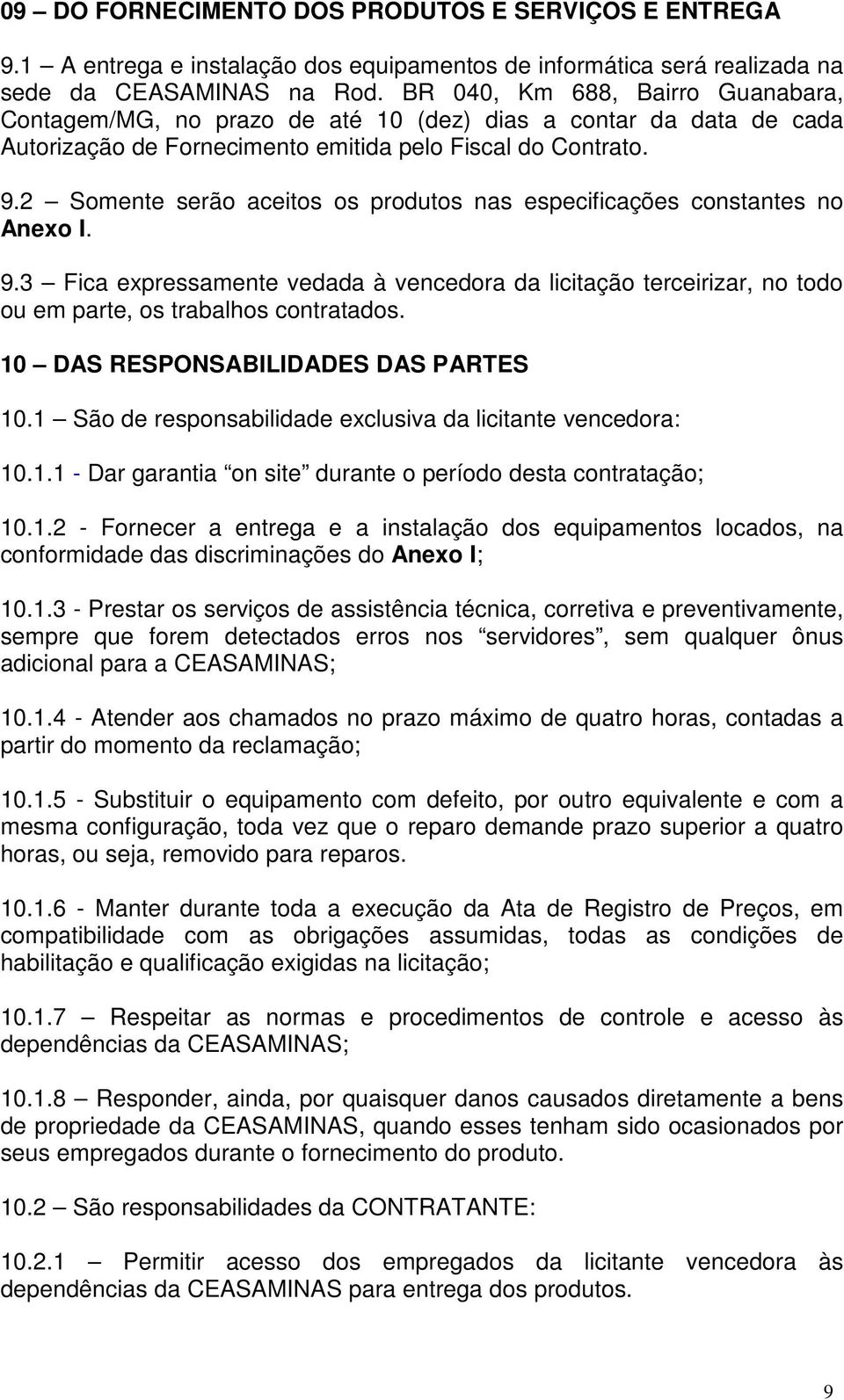 2 Somente serão aceitos os produtos nas especificações constantes no Anexo I. 9.3 Fica expressamente vedada à vencedora da licitação terceirizar, no todo ou em parte, os trabalhos contratados.