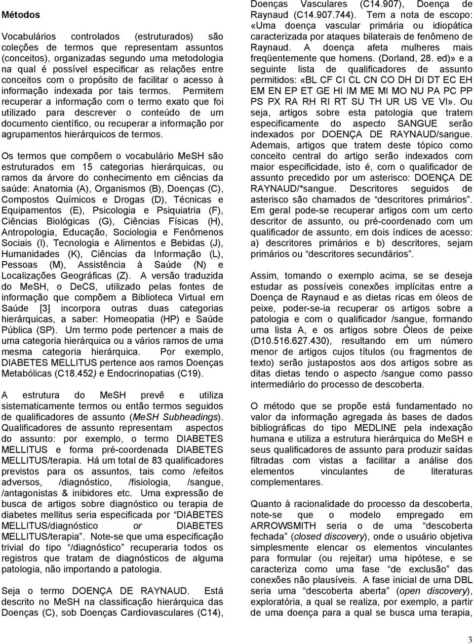 Permitem recuperar a informação com o termo exato que foi utilizado para descrever o conteúdo de um documento científico, ou recuperar a informação por agrupamentos hierárquicos de termos.