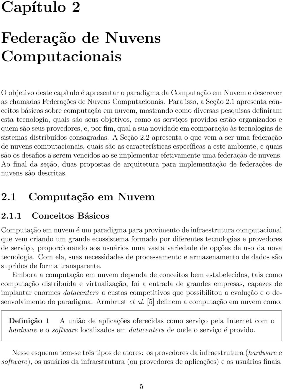 1 apresenta conceitos básicos sobre computação em nuvem, mostrando como diversas pesquisas definiram esta tecnologia, quais são seus objetivos, como os serviços providos estão organizados e quem são