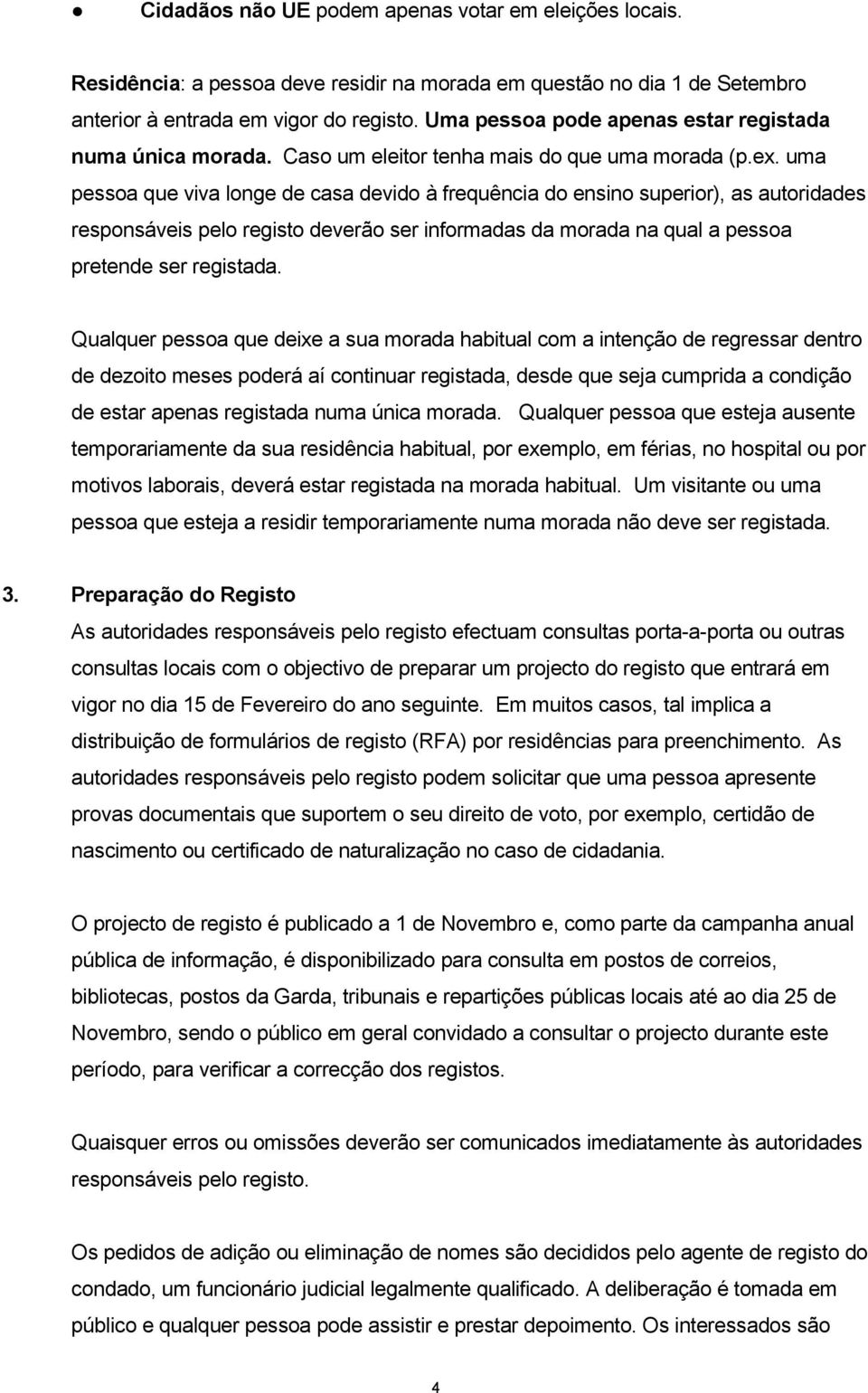 uma pessoa que viva longe de casa devido à frequência do ensino superior), as autoridades responsáveis pelo registo deverão ser informadas da morada na qual a pessoa pretende ser registada.