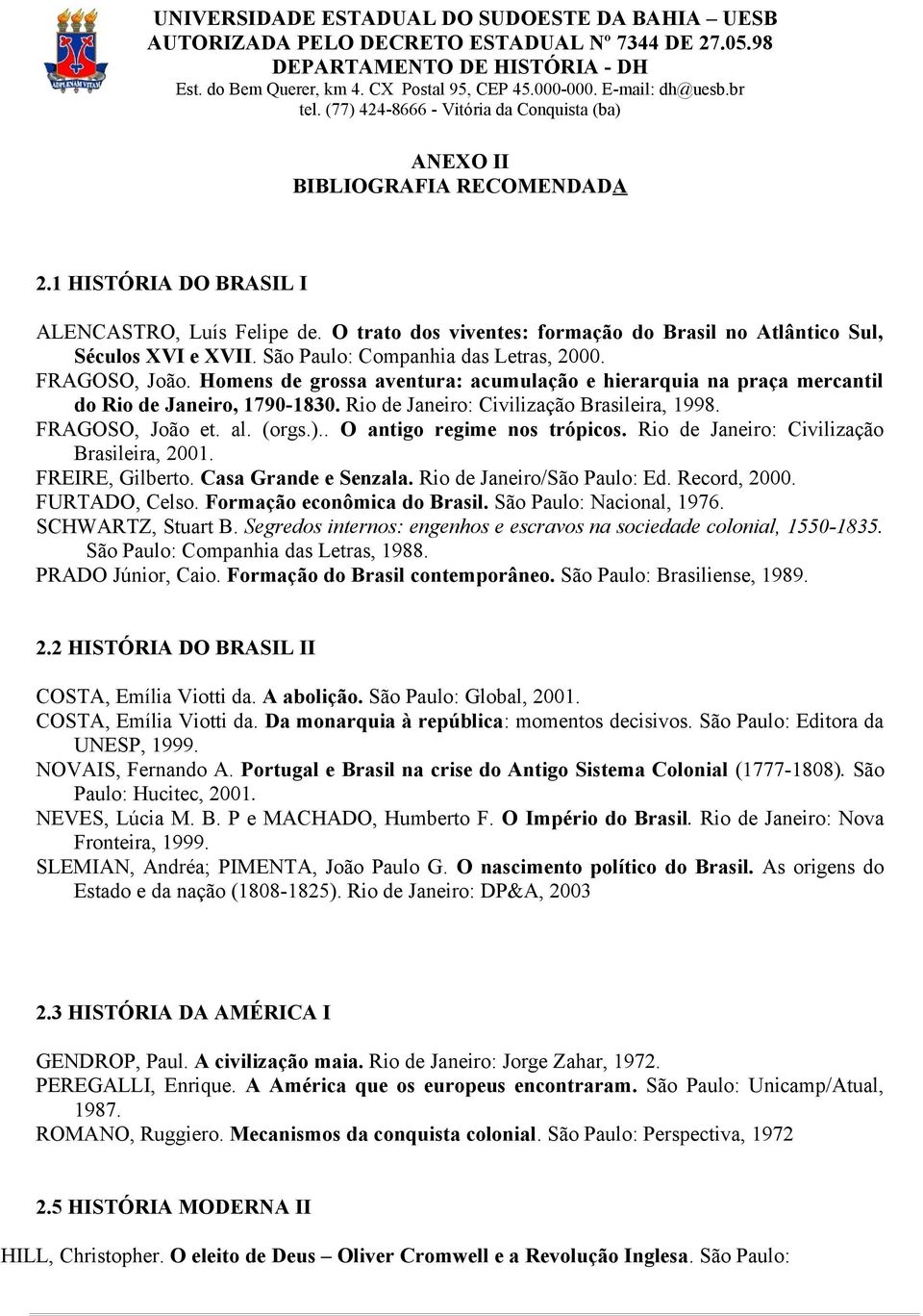 FRAGOSO, João et. al. (orgs.).. O antigo regime nos trópicos. Rio de Janeiro: Civilização Brasileira, 2001. FREIRE, Gilberto. Casa Grande e Senzala. Rio de Janeiro/São Paulo: Ed. Record, 2000.