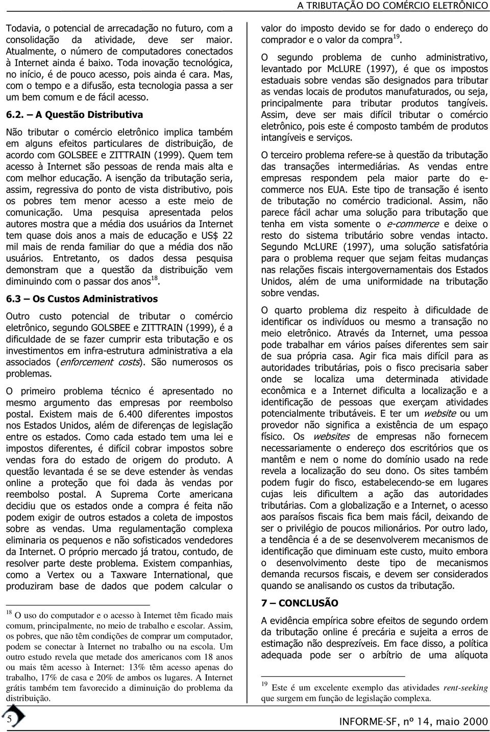 ssim, os pobres, que não têm condições de comprar um computador, podem se conectar à Internet no trabalho ou na escola.