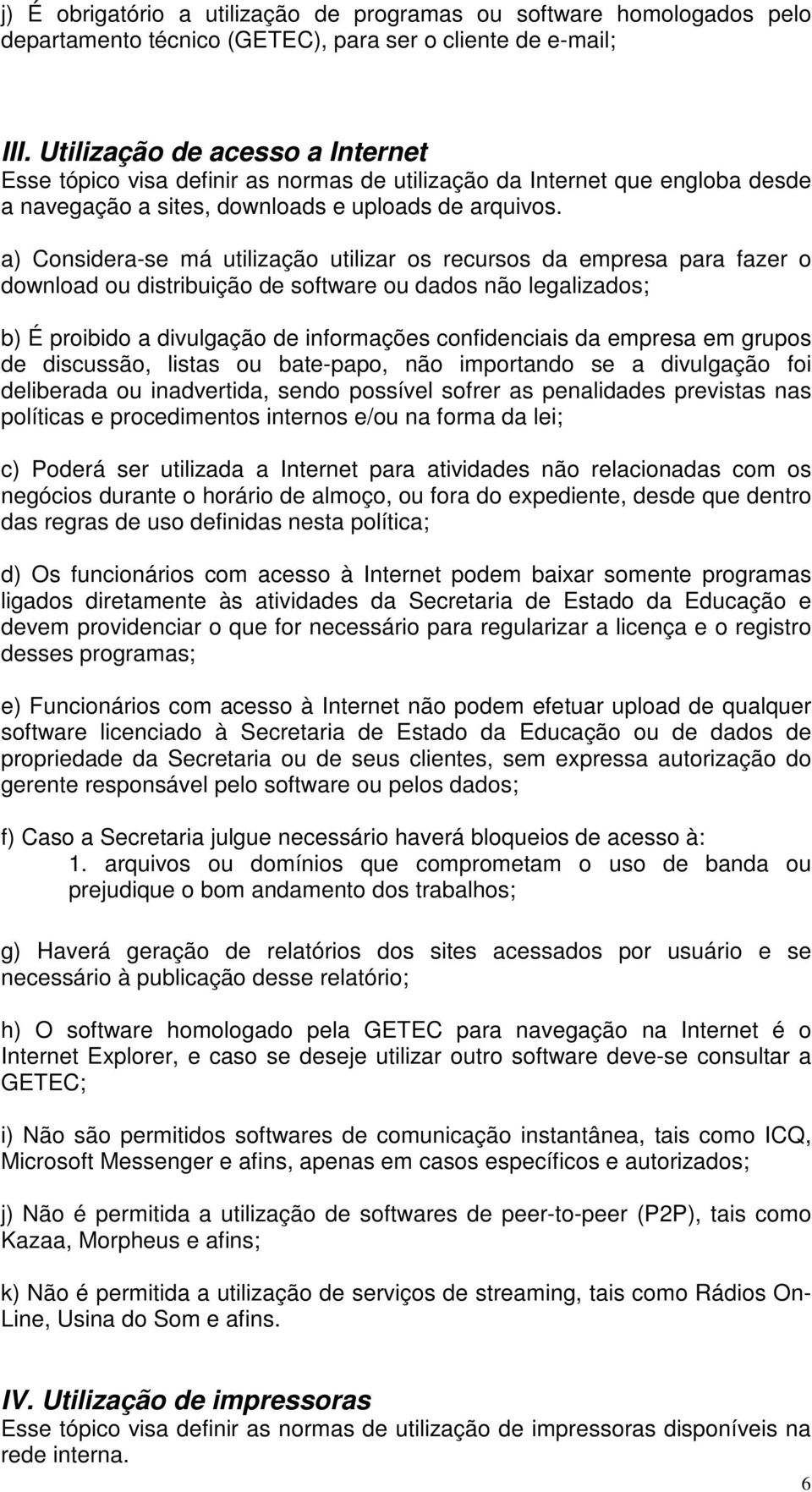 a) Considera-se má utilização utilizar os recursos da empresa para fazer o download ou distribuição de software ou dados não legalizados; b) É proibido a divulgação de informações confidenciais da