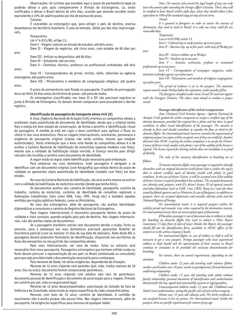 Trânsito É concedido ao estrangeiro que, para atingir o país de destino, precisa desembarcar em território brasileiro. É uma só entrada, válida por dez dias improrrogáveis. Temporários Lei nº 6.