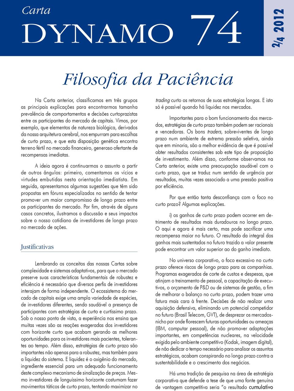 Vimos, por exemplo, que elementos de natureza biológica, derivados da nossa arquitetura cerebral, nos empurram para escolhas de curto prazo, e que esta disposição genética encontra terreno fértil no