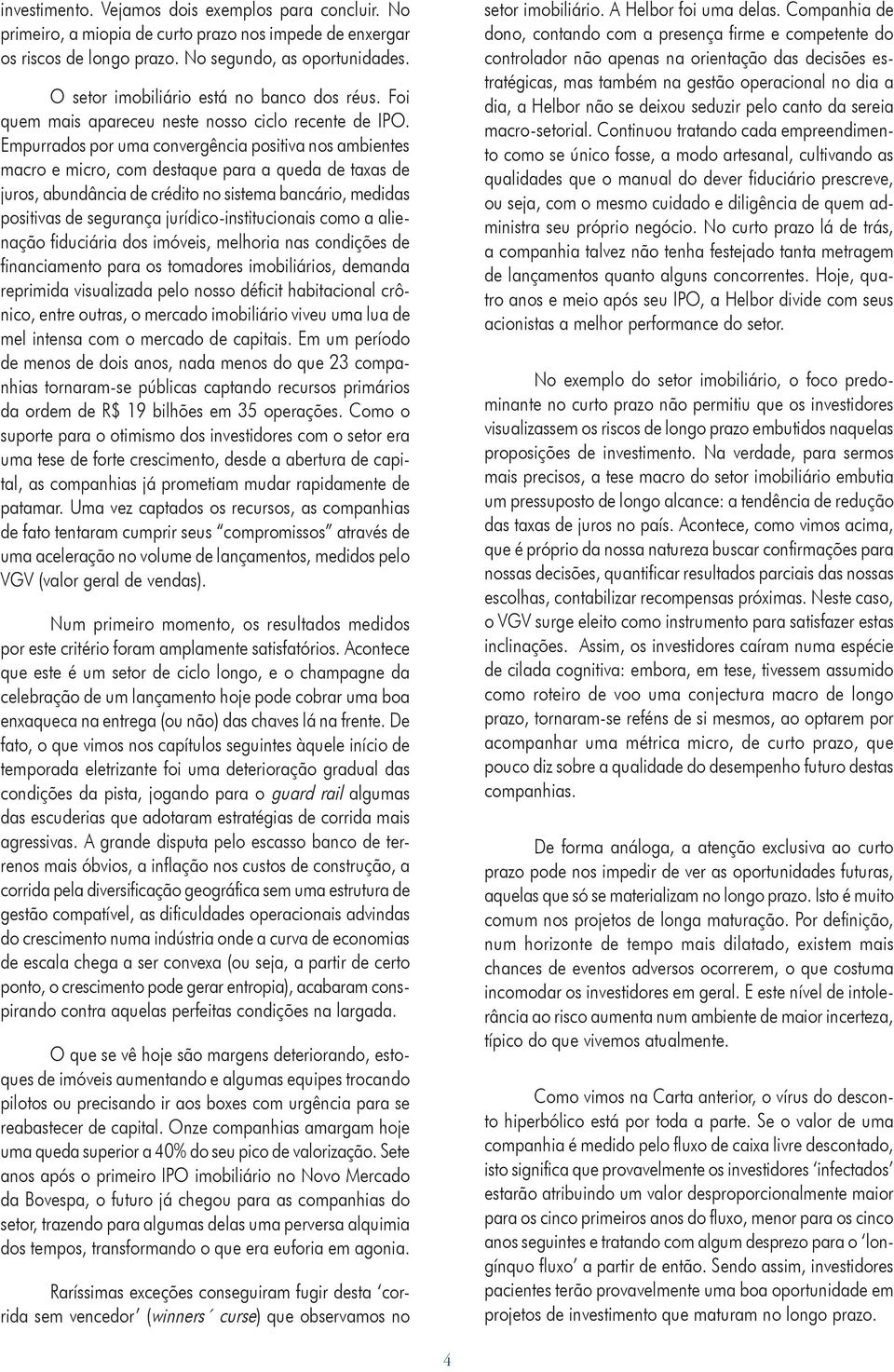 Empurrados por uma convergência positiva nos ambientes macro e micro, com destaque para a queda de taxas de juros, abundância de crédito no sistema bancário, medidas positivas de segurança