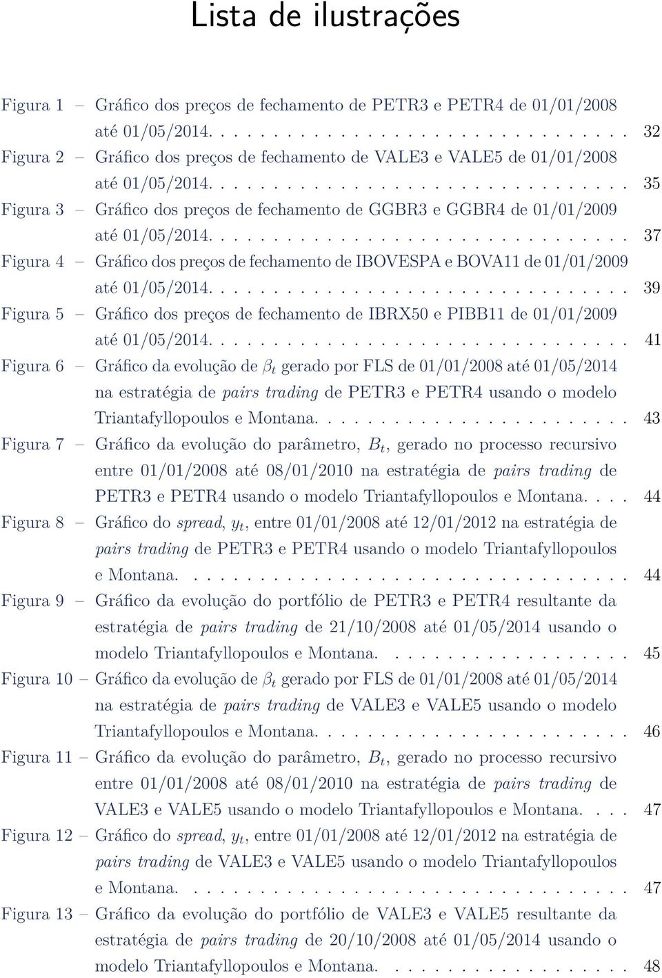 ............................... 35 Figura 3 Gráfico dos preços de fechamento de GGBR3 e GGBR4 de 01/01/2009 até 01/05/2014.