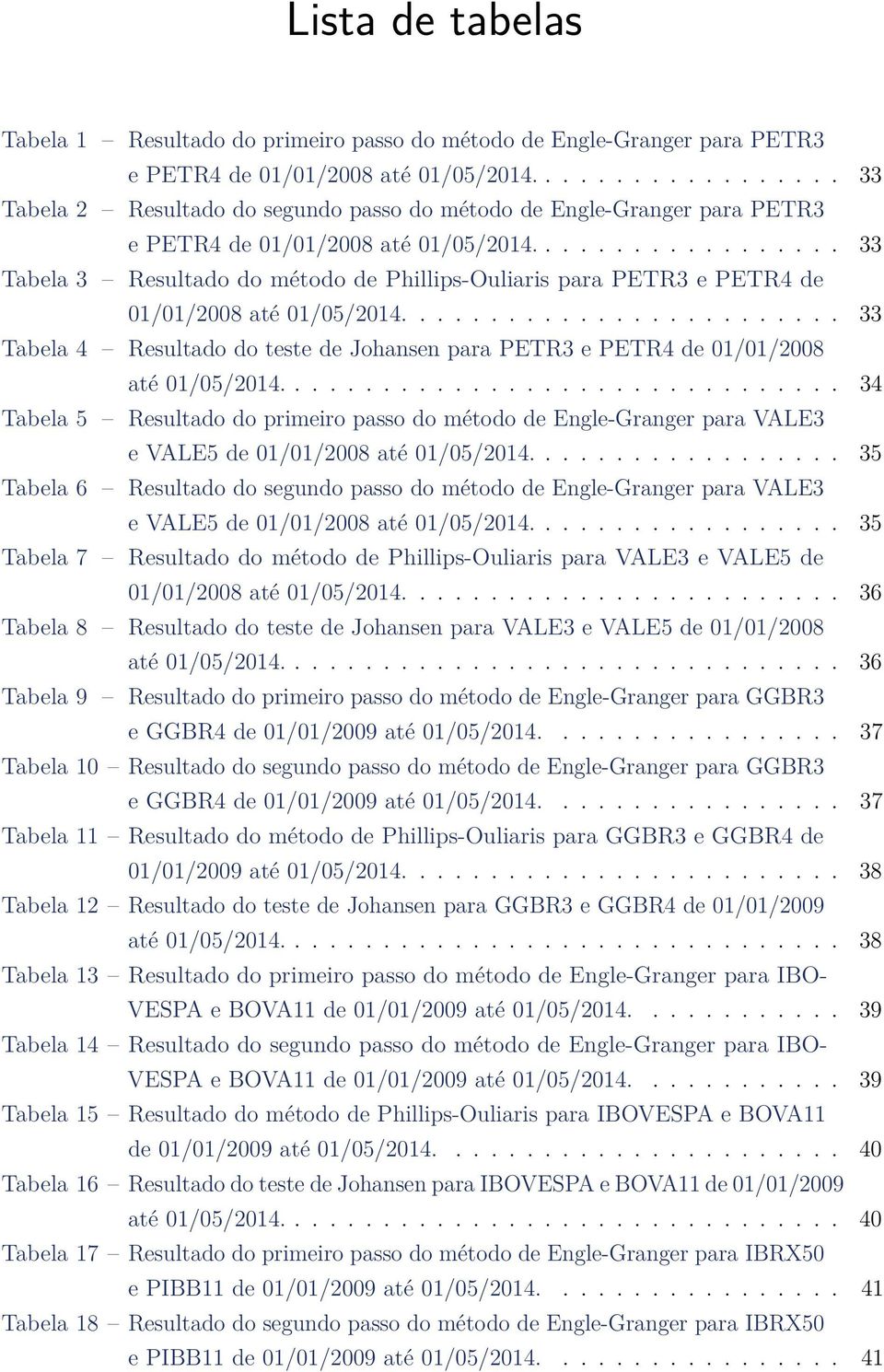 ................. 33 Tabela 3 Resultado do método de Phillips-Ouliaris para PETR3 e PETR4 de 01/01/2008 até 01/05/2014.