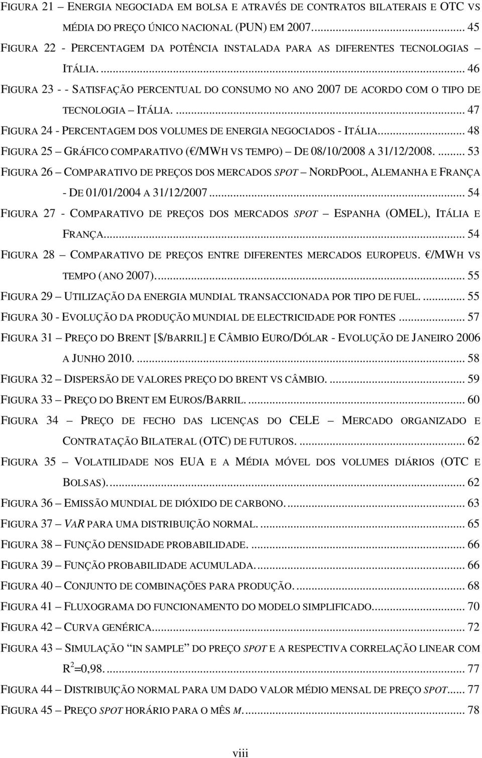 ... 47 FIGURA 24 - PERCENTAGEM DOS VOLUMES DE ENERGIA NEGOCIADOS - ITÁLIA.... 48 FIGURA 25 GRÁFICO COMPARATIVO ( /MWH VS TEMPO) DE 08/10/2008 A 31/12/2008.