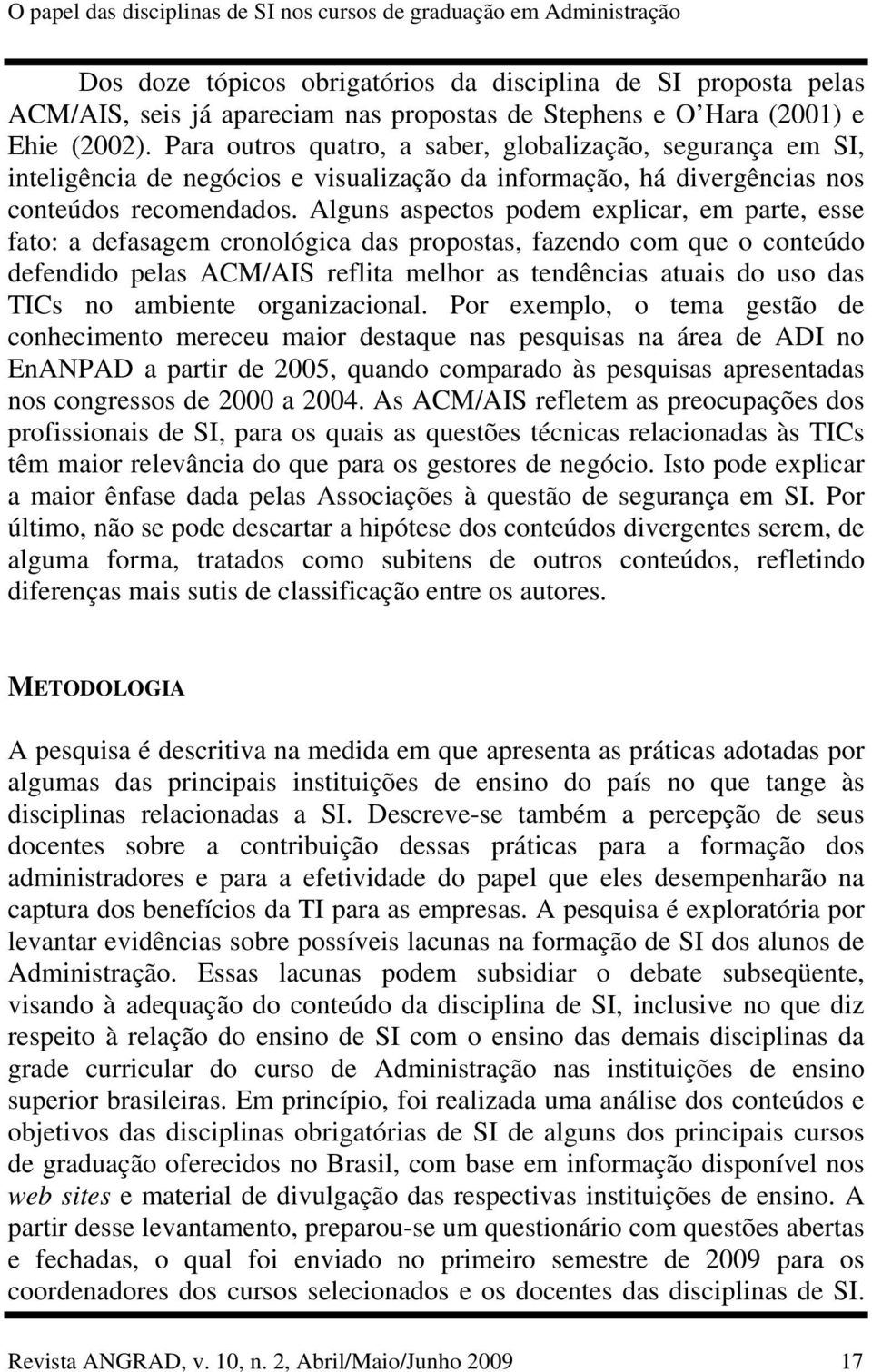 Alguns aspectos podem explicar, em parte, esse fato: a defasagem cronológica das propostas, fazendo com que o conteúdo defendido pelas ACM/AIS reflita melhor as tendências atuais do uso das TICs no