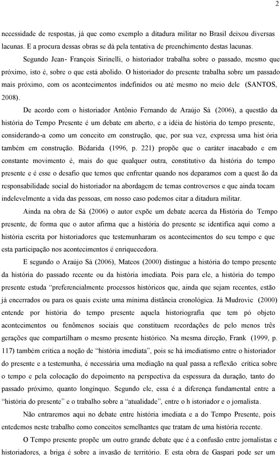 O historiador do presente trabalha sobre um passado mais próximo, com os acontecimentos indefinidos ou até mesmo no meio dele (SANTOS, 2008).