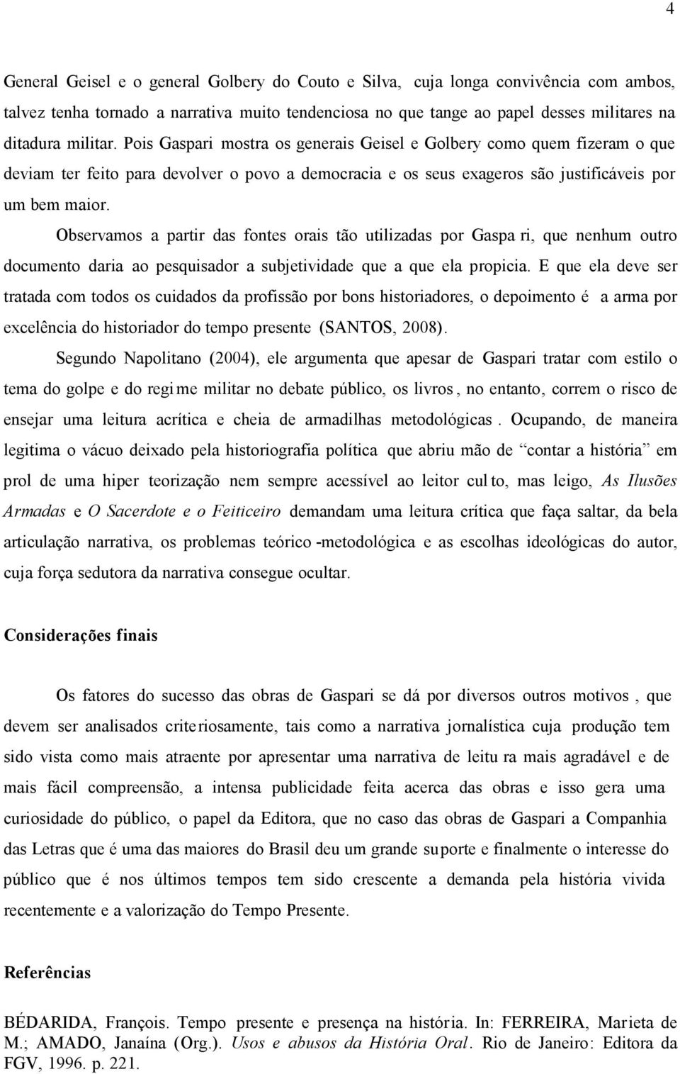 Observamos a partir das fontes orais tão utilizadas por Gaspa ri, que nenhum outro documento daria ao pesquisador a subjetividade que a que ela propicia.