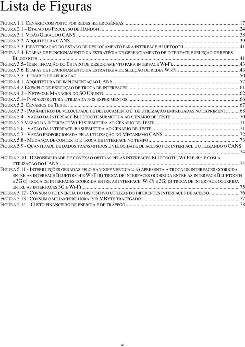 ...43 FIGURA 3.6. ETAPAS DE FUNCIONAMENTO DA ESTRATÉGIA DE SELEÇÃO DE REDES WI-FI....43 FIGURA 3.7 CENÁRIO DE APLICAÇÃO...50 FIGURA 4.1. ARQUITETURA DE IMPLEMENTAÇÃO CANS...57 FIGURA 4.2.