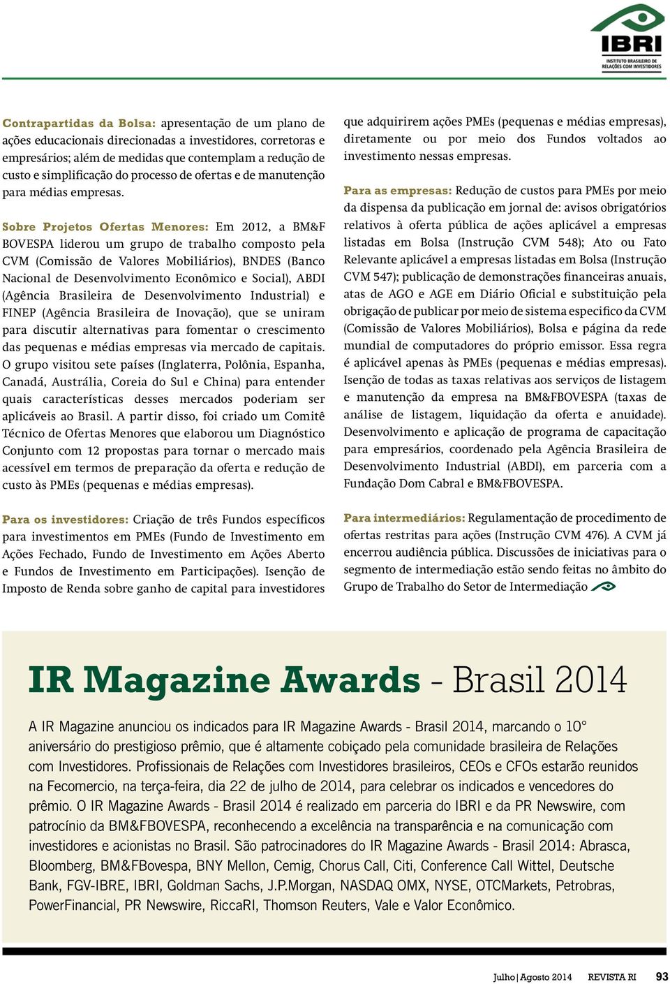 Sobre Projetos Ofertas Menores: Em 2012, a BM&F BOVESPA liderou um grupo de trabalho composto pela CVM (Comissão de Valores Mobiliários), BNDES (Banco Nacional de Desenvolvimento Econômico e Social),