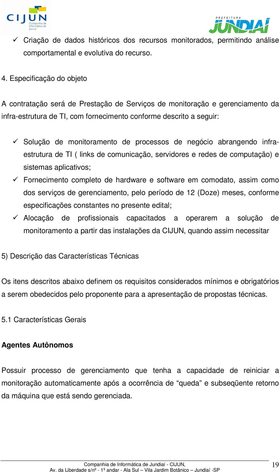 processos de negócio abrangendo infraestrutura de TI ( links de comunicação, servidores e redes de computação) e sistemas aplicativos; Fornecimento completo de hardware e software em comodato, assim