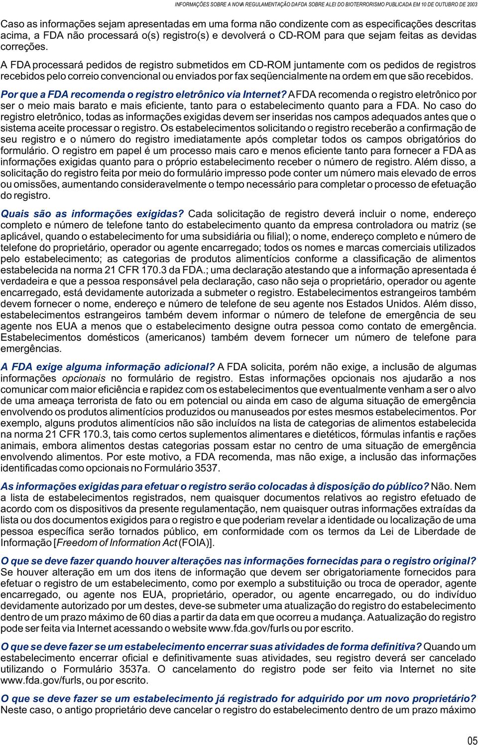 A FDA processará pedidos de registro submetidos em CD-ROM juntamente com os pedidos de registros recebidos pelo correio convencional ou enviados por fax seqüencialmente na ordem em que são recebidos.