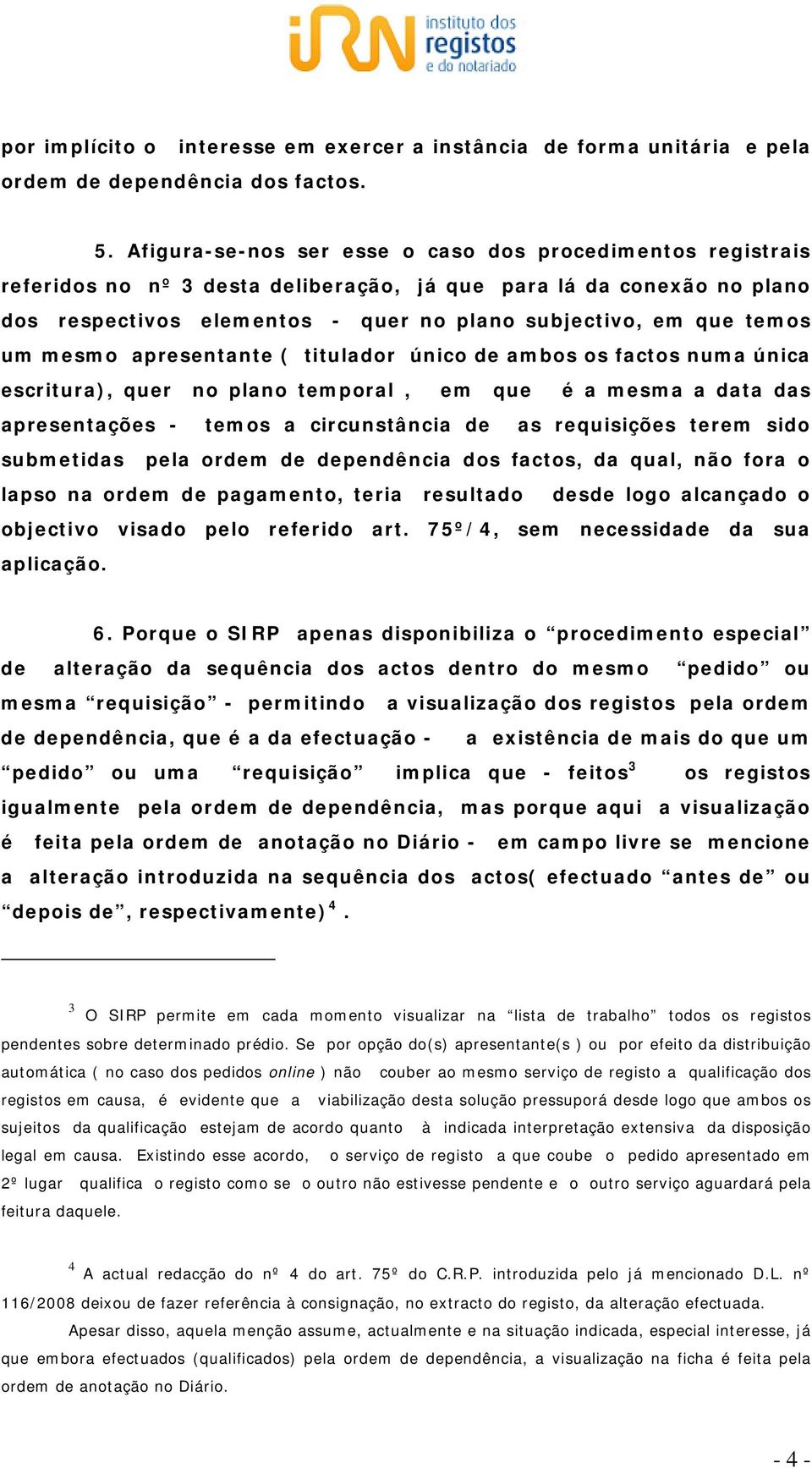 um mesmo apresentante ( titulador único de ambos os factos numa única escritura), quer no plano temporal, em que é a mesma a data das apresentações - temos a circunstância de as requisições terem