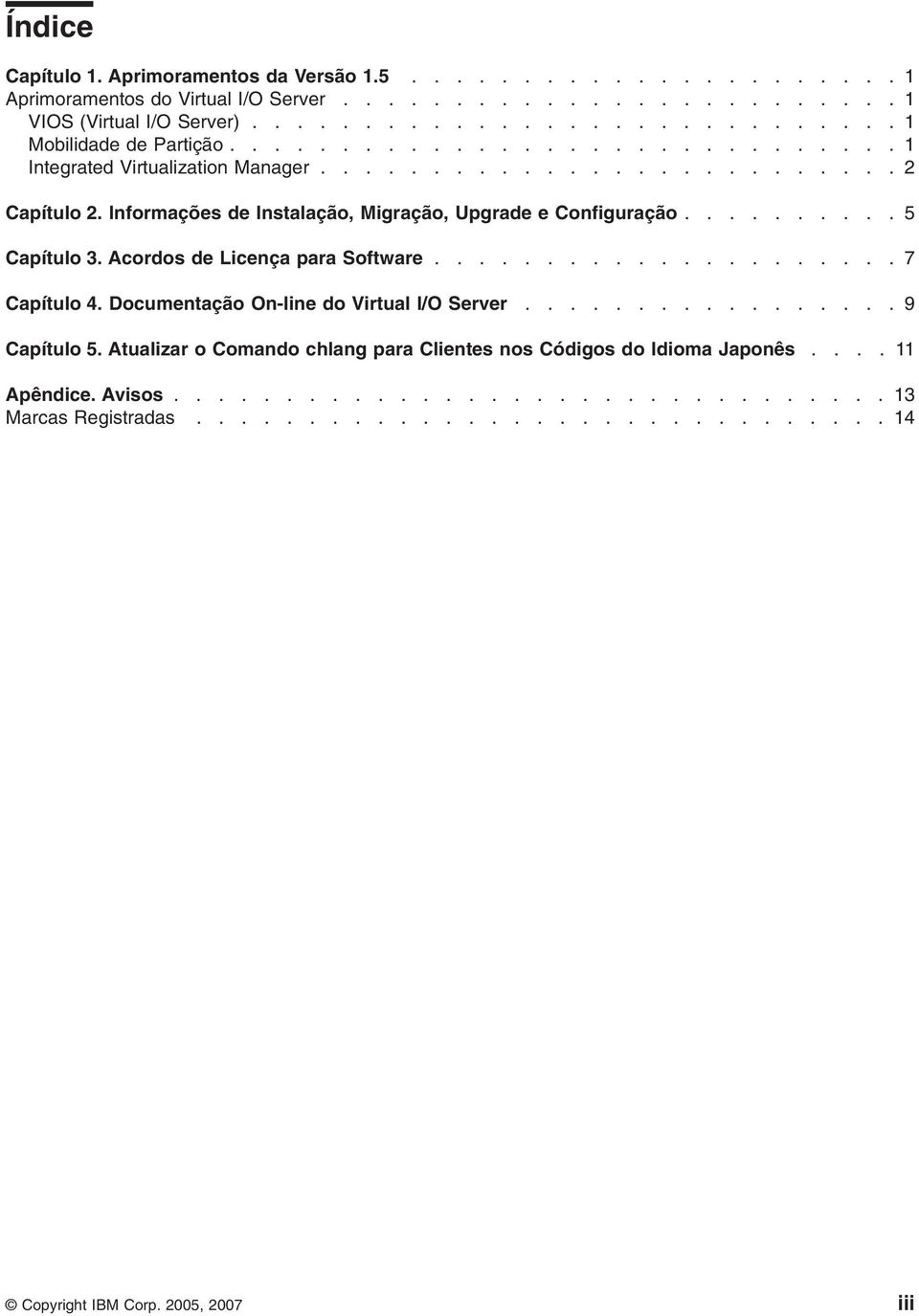 Acordos de Licença para Software..................... 7 Capítulo 4. Documentação On-line do Virtual I/O Server................. 9 Capítulo 5.