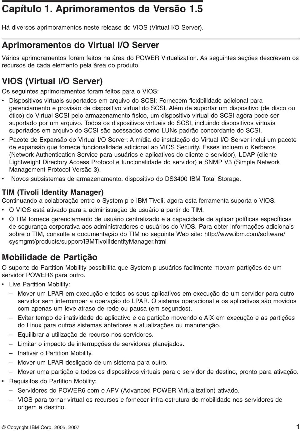 VIOS (Virtual I/O Server) Os seguintes aprimoramentos foram feitos para o VIOS: v Dispositivos virtuais suportados em arquivo do SCSI: Fornecem flexibilidade adicional para gerenciamento e provisão