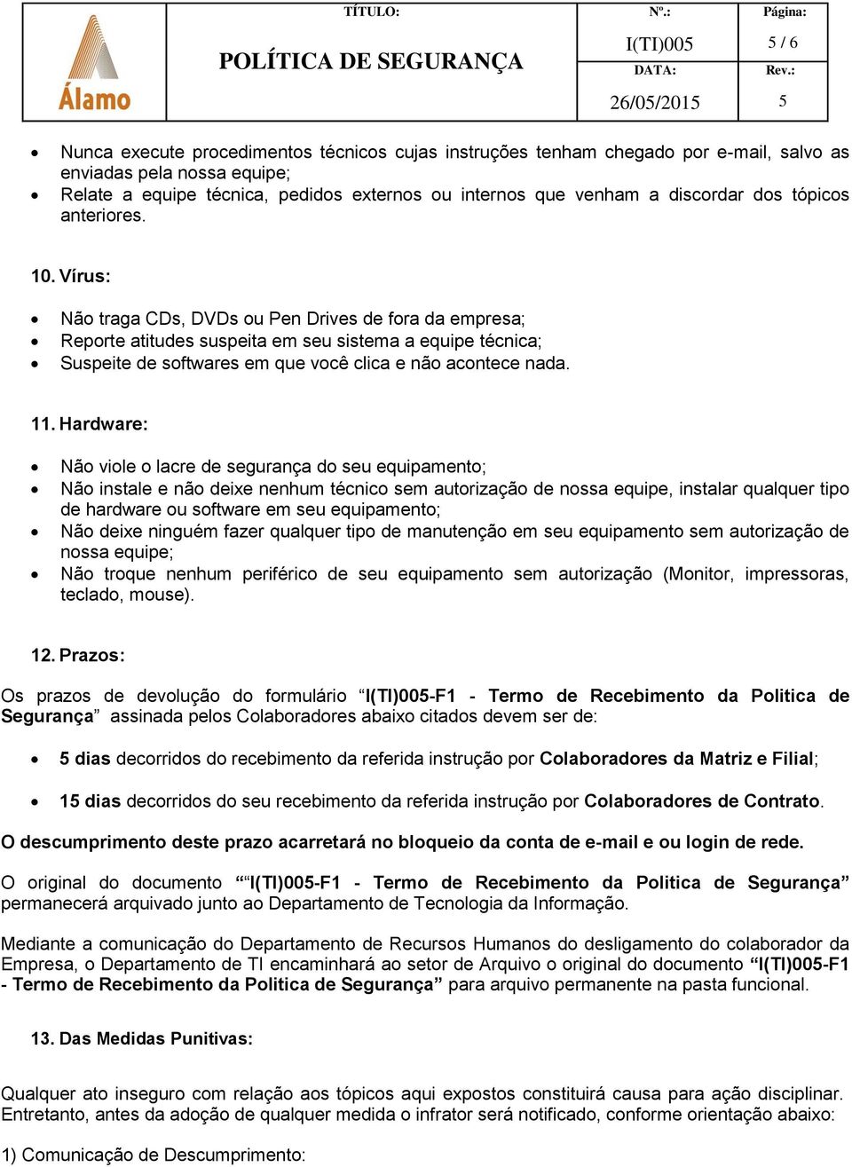 Vírus: Não traga CDs, DVDs ou Pen Drives de fora da empresa; Reporte atitudes suspeita em seu sistema a equipe técnica; Suspeite de softwares em que você clica e não acontece nada. 11.