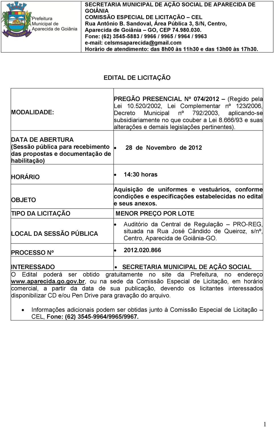 DATA DE ABERTURA (Sessão pública para recebimento das propostas e documentação de habilitação) 28 de Novembro de 2012 HORÁRIO 14:30 horas OBJETO TIPO DA LICITAÇÃO LOCAL DA SESSÃO PÚBLICA PROCESSO Nº