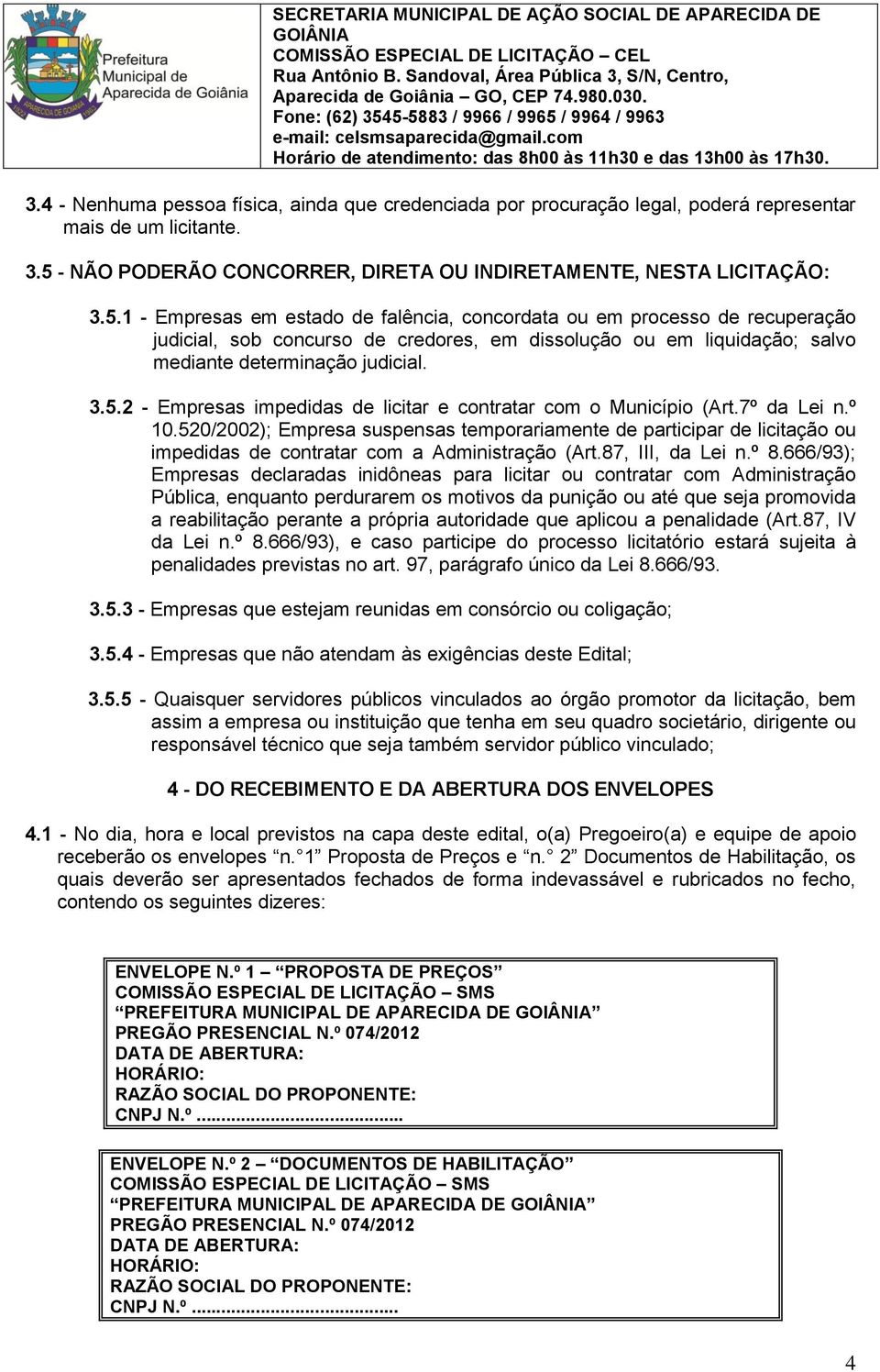 1 - Empresas em estado de falência, concordata ou em processo de recuperação judicial, sob concurso de credores, em dissolução ou em liquidação; salvo mediante determinação judicial. 3.5.