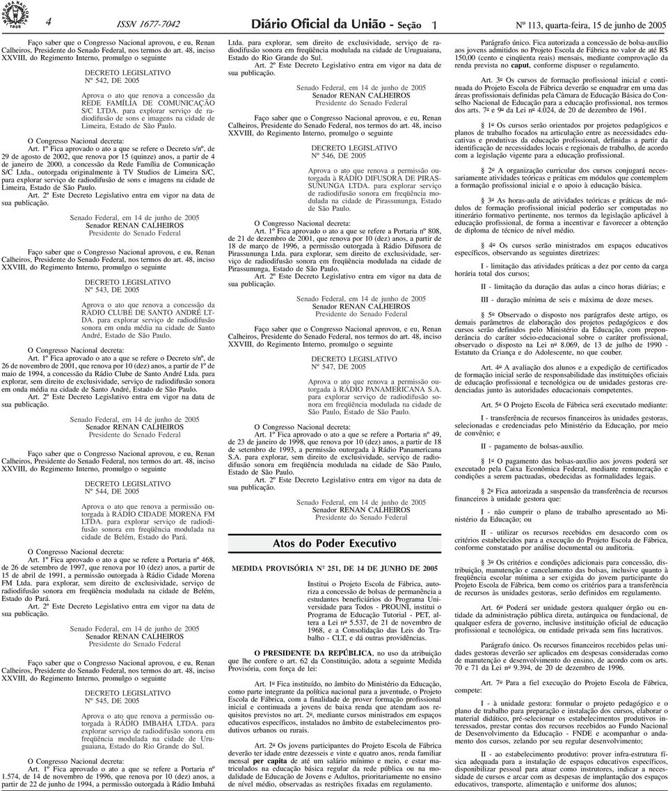 48, inciso XXVIII, do Regimento Interno, promulgo o seguinte DECRETO LEGISLATIVO Nº 542, DE 2005 Aprova o ato que renova a concessão da REDE FAMÍLIA DE COMUNICAÇÃO S/C LTDA.