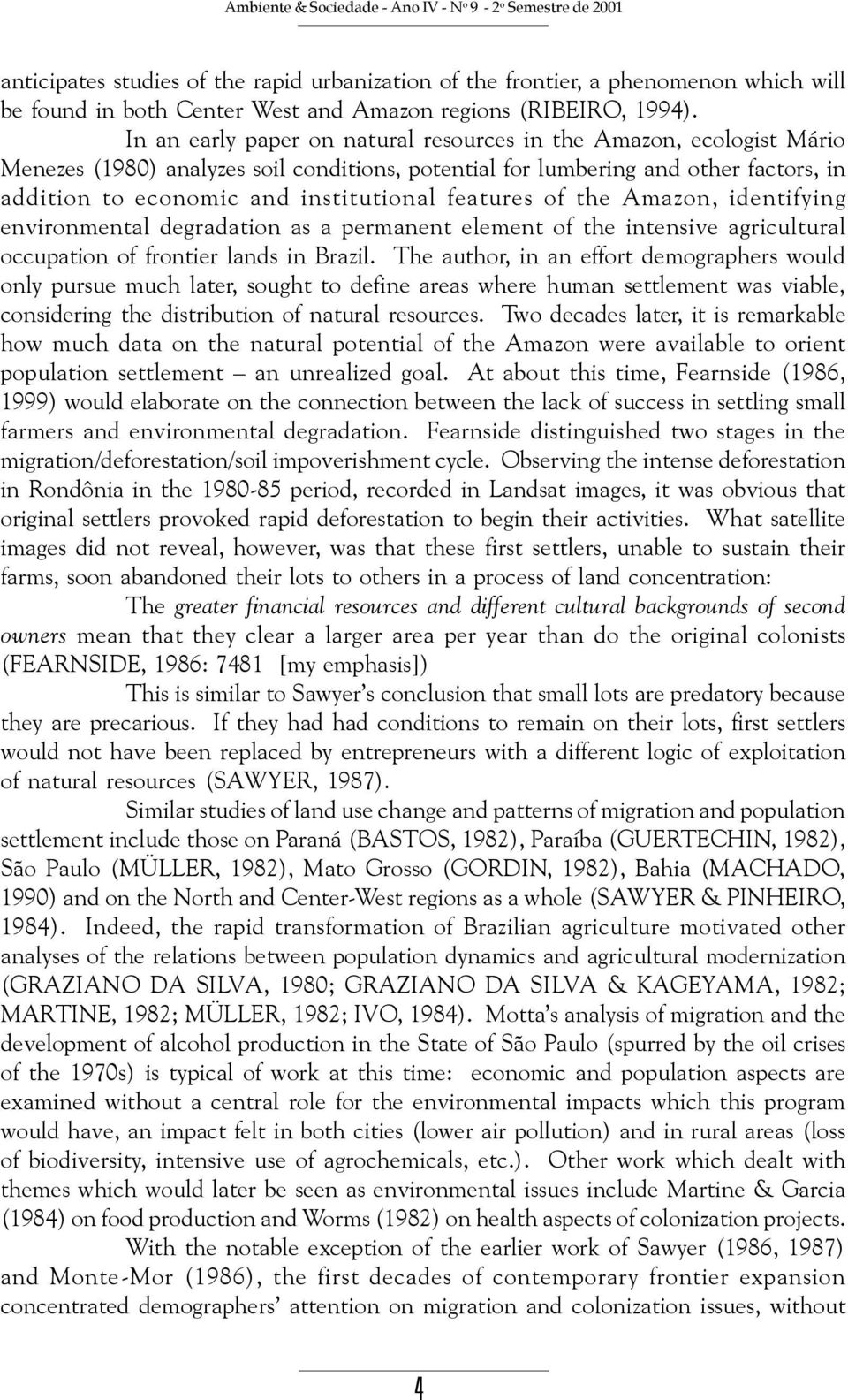In an early paper on natural resources in the Amazon, ecologist Mário Menezes (1980) analyzes soil conditions, potential for lumbering and other factors, in addition to economic and institutional