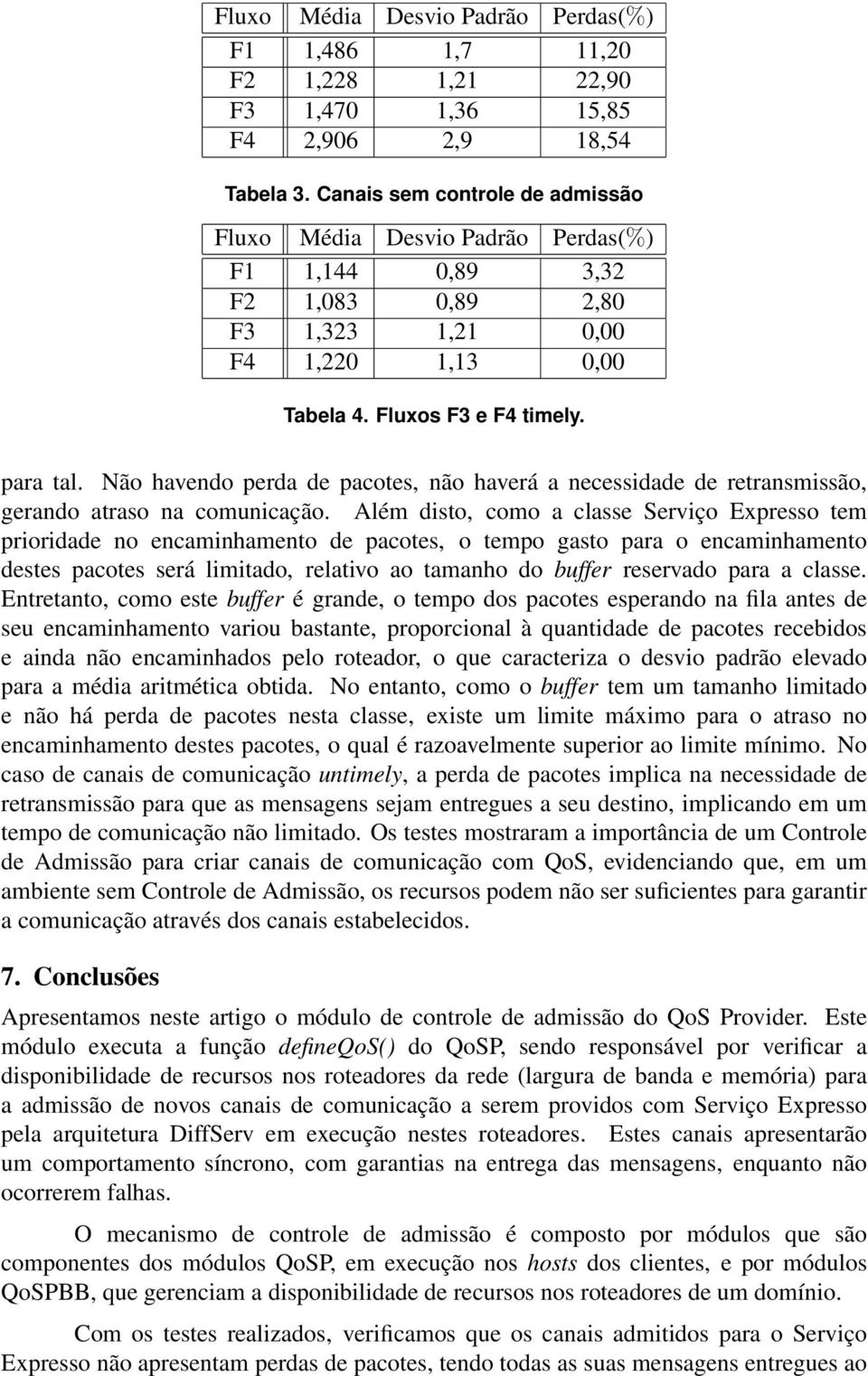 Não havendo perda de pacotes, não haverá a necessidade de retransmissão, gerando atraso na comunicação.