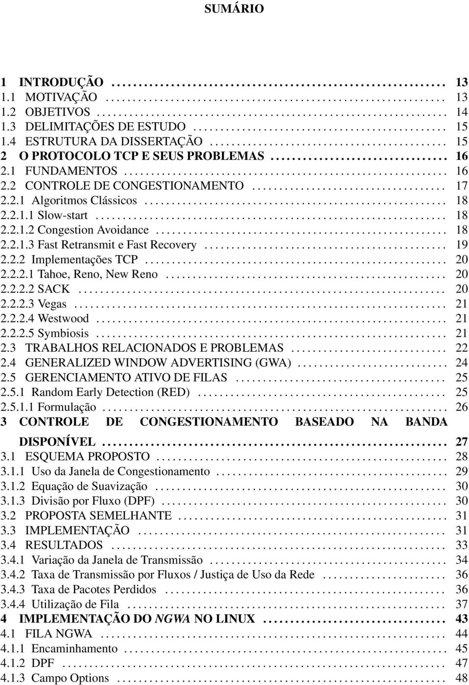 1 FUNDAMENTOS............................................................ 16 2.2 CONTROLE DE CONGESTIONAMENTO.................................... 17 2.2.1 Algoritmos Clássicos........................................................ 18 2.