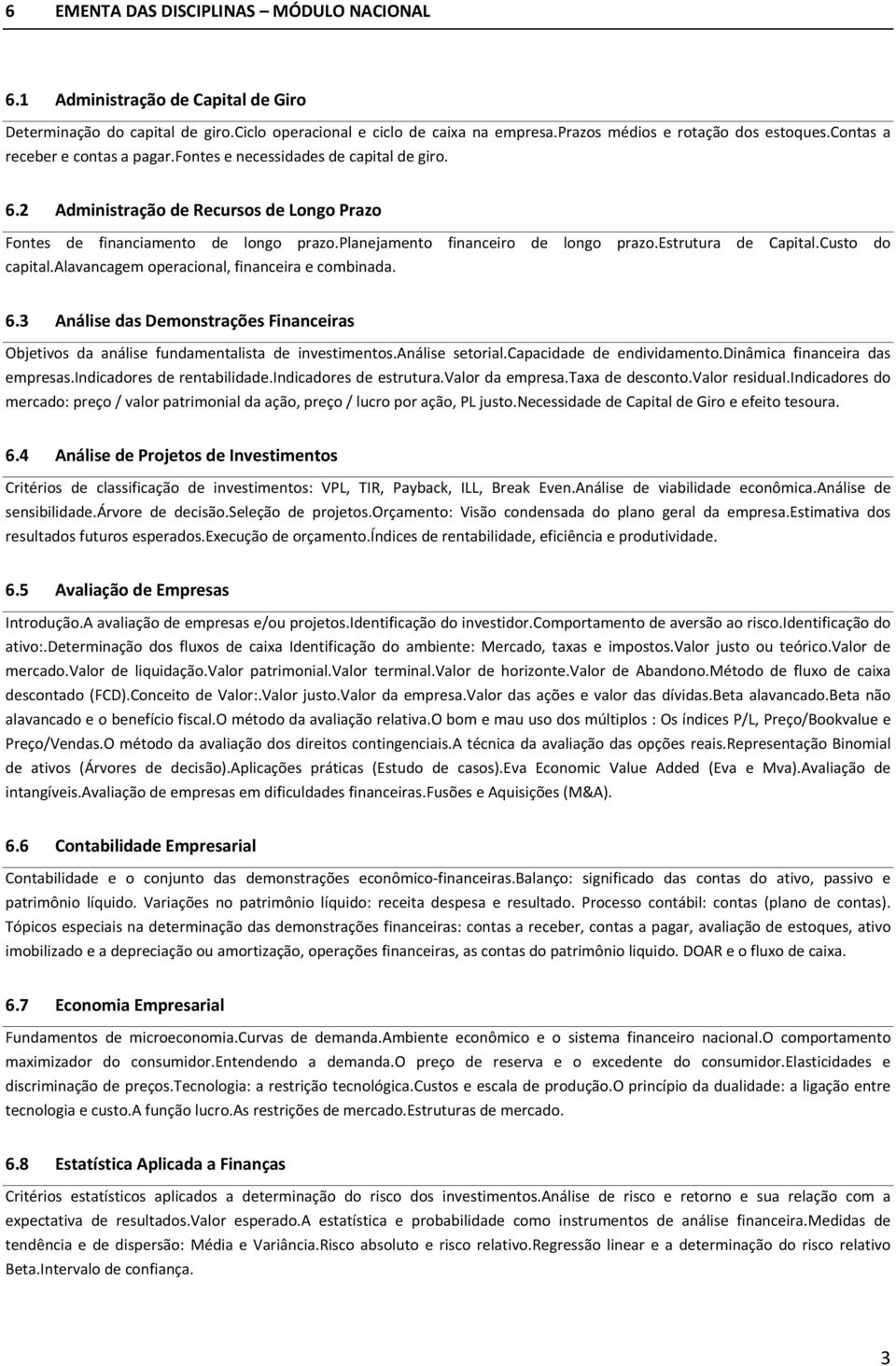 estrutura de Capital.Custo do capital.alavancagem operacional, financeira e combinada. 6.3 Análise das Demonstrações Financeiras Objetivos da análise fundamentalista de investimentos.análise setorial.