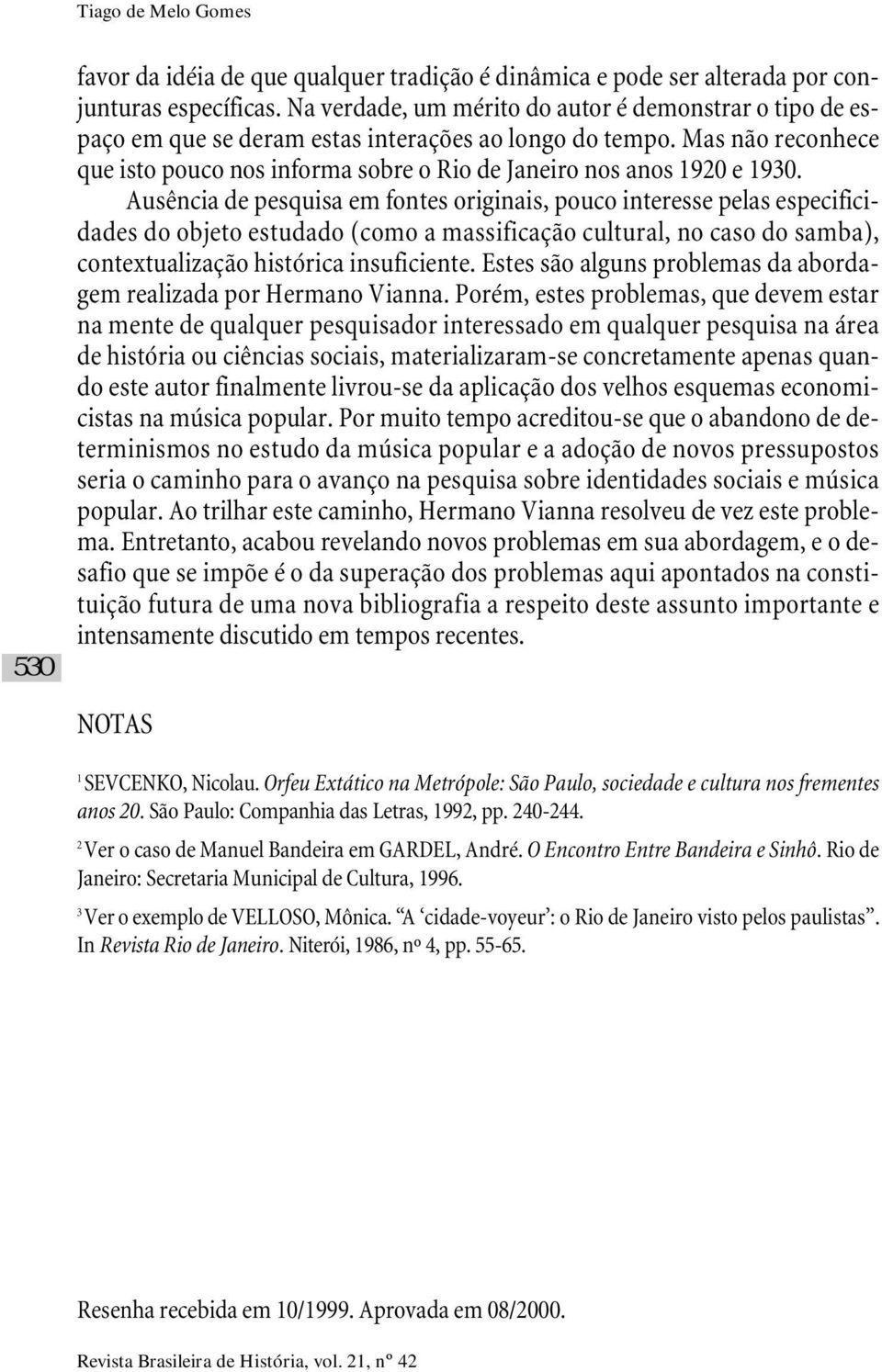 Mas não reconhece que isto pouco nos informa sobre o Rio de Janeiro nos anos 1920 e 1930.