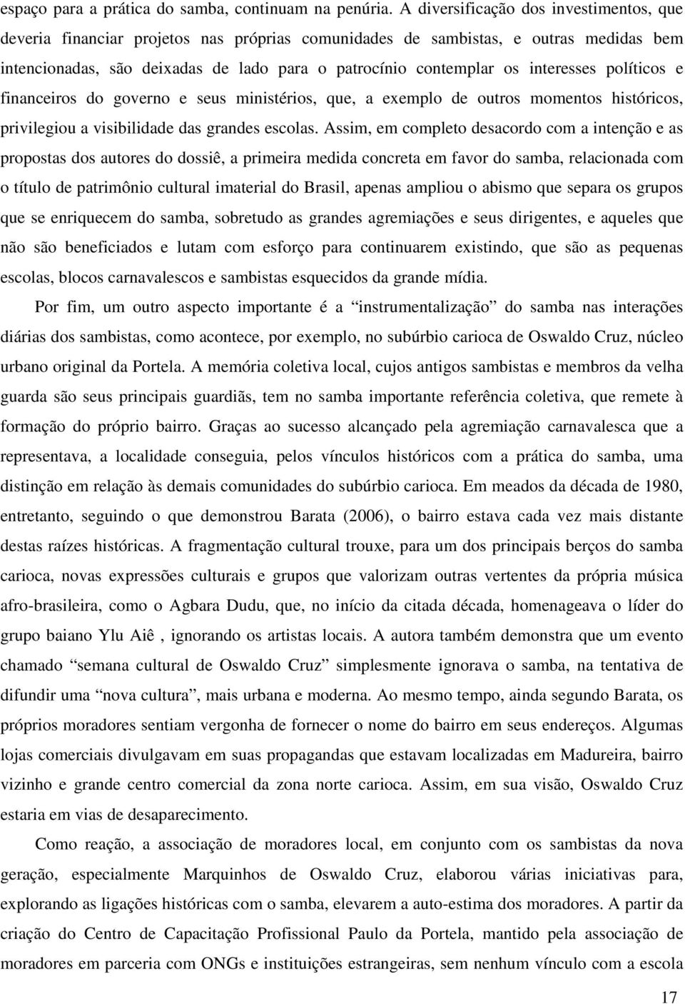 interesses políticos e financeiros do governo e seus ministérios, que, a exemplo de outros momentos históricos, privilegiou a visibilidade das grandes escolas.