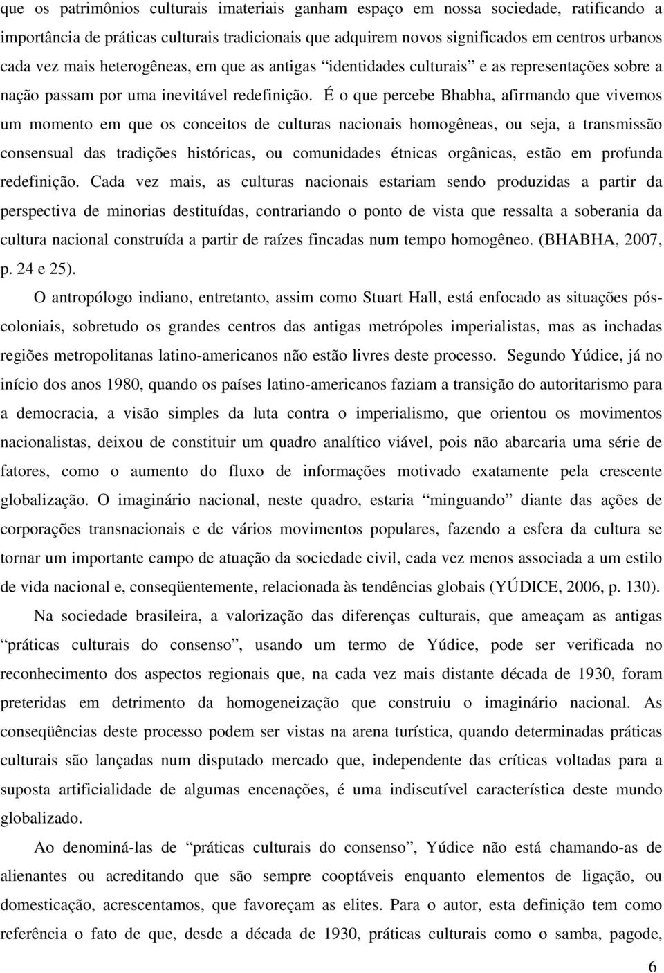 É o que percebe Bhabha, afirmando que vivemos um momento em que os conceitos de culturas nacionais homogêneas, ou seja, a transmissão consensual das tradições históricas, ou comunidades étnicas