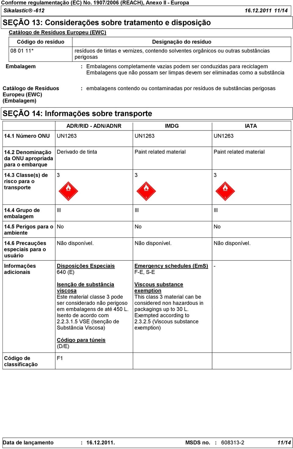 2011 11/14 SEÇÃO 13 Considerações sobre tratamento e disposição Catálogo de Resíduos Europeu (EWC) Código do resíduo Designação do resíduo 08 01 11* resíduos de tintas e vernizes, contendo solventes