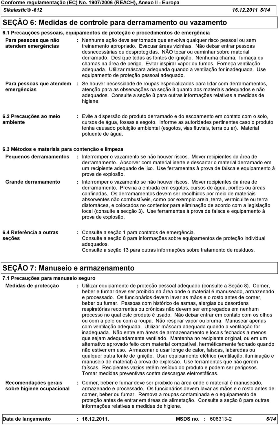 qualquer risco pessoal ou sem treinamento apropriado. Evacuar áreas vizinhas. Não deixar entrar pessoas desnecessárias ou desprotegidas. NÃO tocar ou caminhar sobre material derramado.