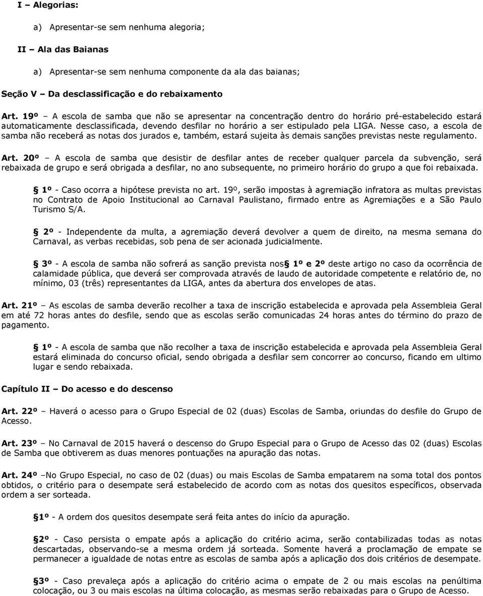 Nesse caso, a escola de samba não receberá as notas dos jurados e, também, estará sujeita às demais sanções previstas neste regulamento. Art.