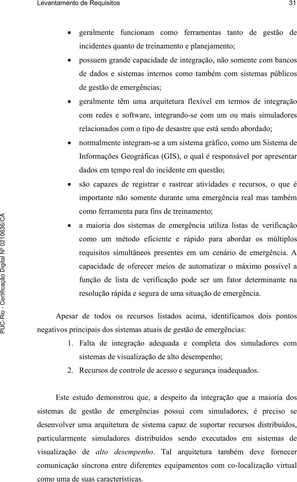 mais simuladores relacionados com o tipo de desastre que está sendo abordado; normalmente integram-se a um sistema gráfico, como um Sistema de Informações Geográficas (GIS), o qual é responsável por