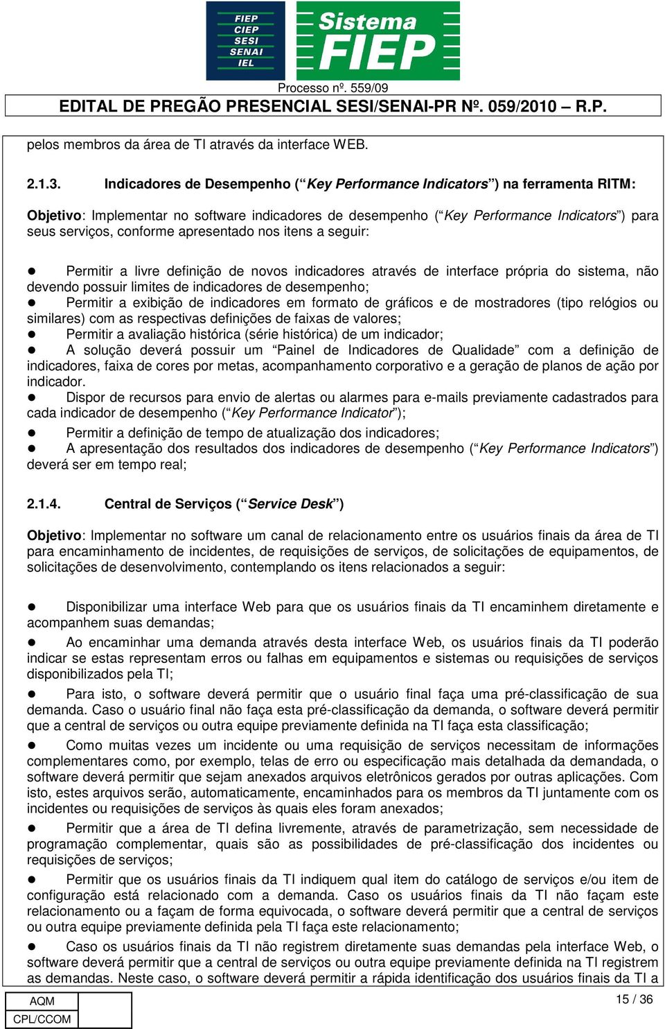 apresentado nos itens a seguir: Permitir a livre definição de novos indicadores através de interface própria do sistema, não devendo possuir limites de indicadores de desempenho; Permitir a exibição