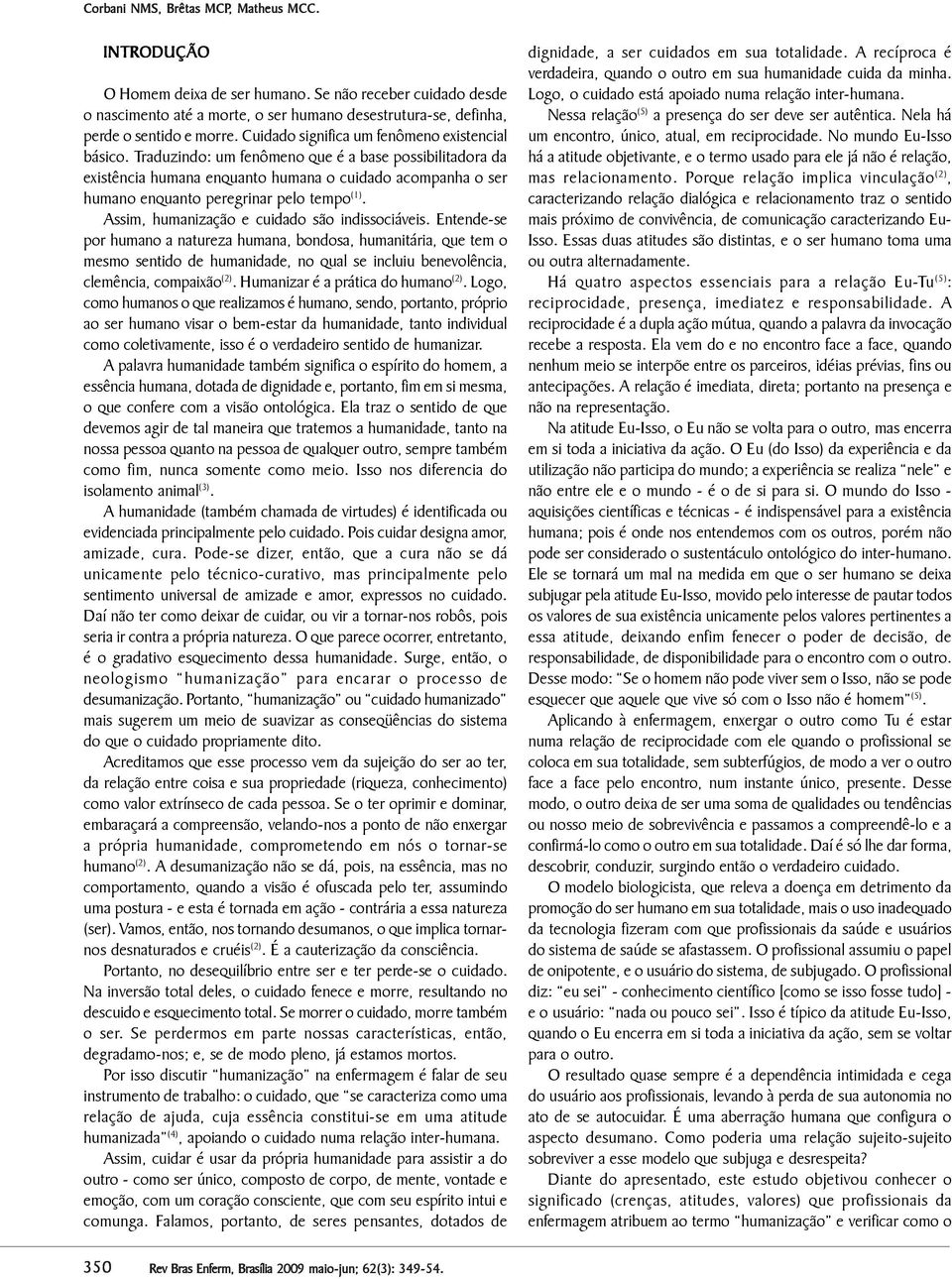 Traduzindo: um fenômeno que é a base possibilitadora da existência humana enquanto humana o cuidado acompanha o ser humano enquanto peregrinar pelo tempo (1).