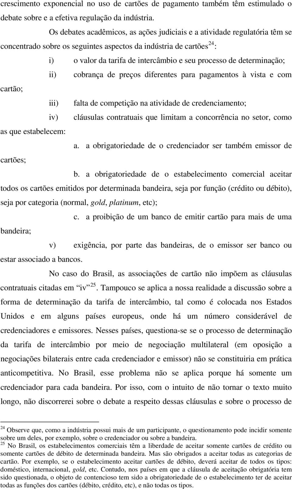 determinação; ii) cobrança de preços diferentes para pagamentos à vista e com cartão; iii) falta de competição na atividade de credenciamento; iv) cláusulas contratuais que limitam a concorrência no