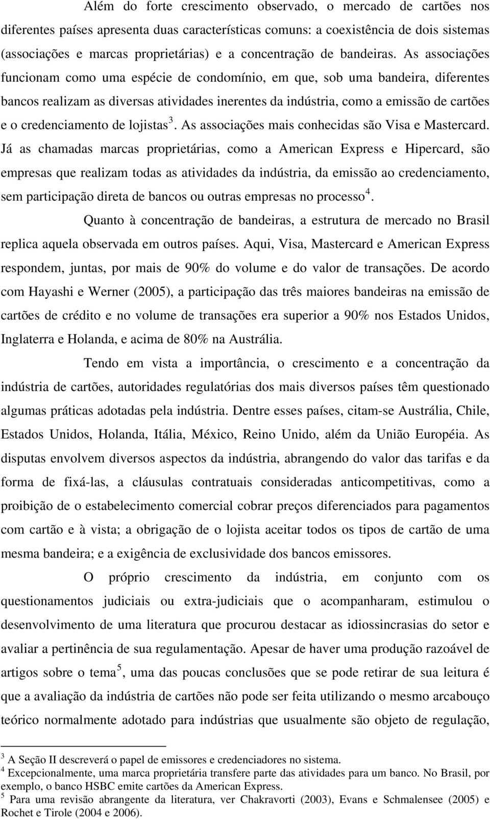 As associações funcionam como uma espécie de condomínio, em que, sob uma bandeira, diferentes bancos realizam as diversas atividades inerentes da indústria, como a emissão de cartões e o