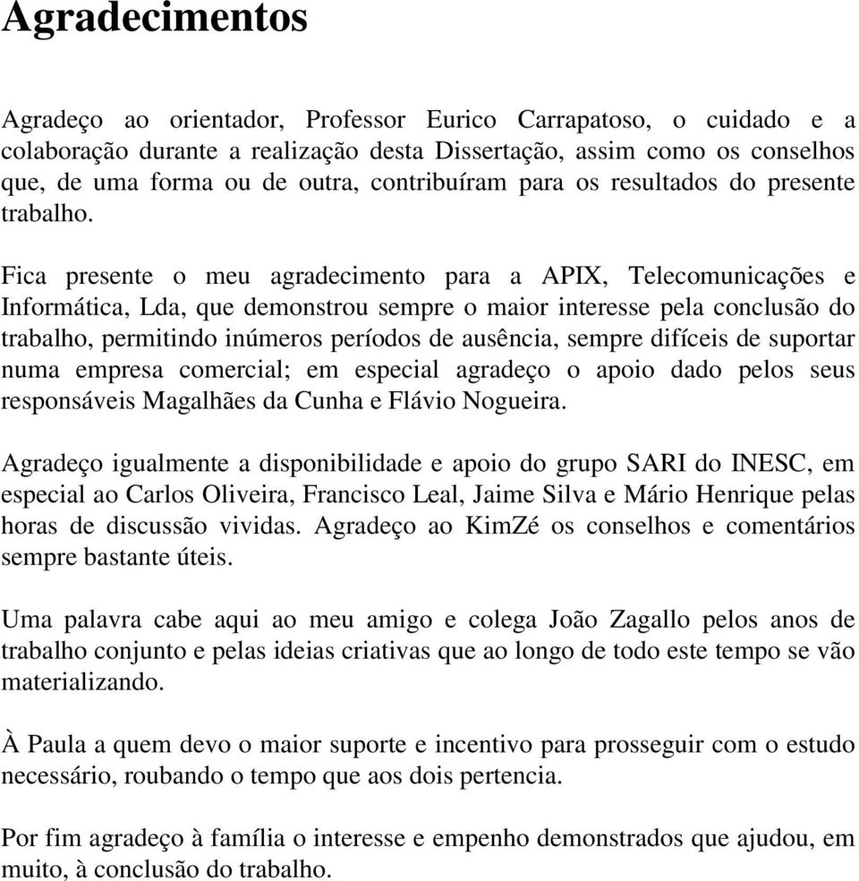 Fica presente o meu agradecimento para a APIX, Telecomunicações e Informática, Lda, que demonstrou sempre o maior interesse pela conclusão do trabalho, permitindo inúmeros períodos de ausência,