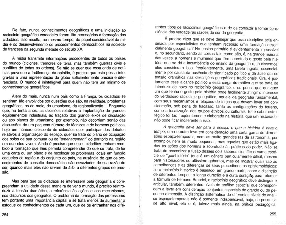 A mídia transmite informações procedentes de todos os países do mundo (ciclones, tremores de terra, mas também guerras civis e conflitos de todas as ordens).