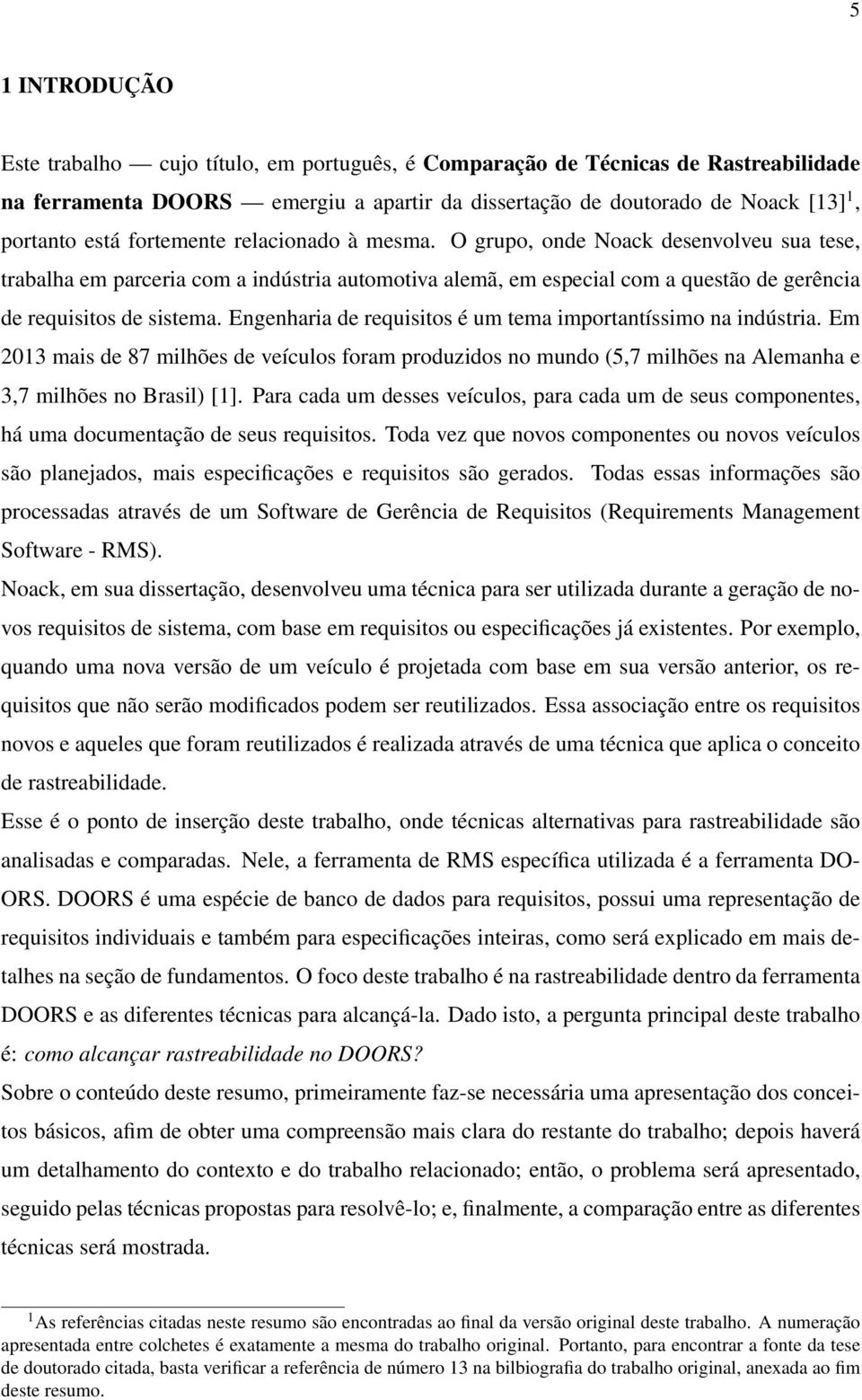 Engenharia de requisitos é um tema importantíssimo na indústria. Em 2013 mais de 87 milhões de veículos foram produzidos no mundo (5,7 milhões na Alemanha e 3,7 milhões no Brasil) [1].