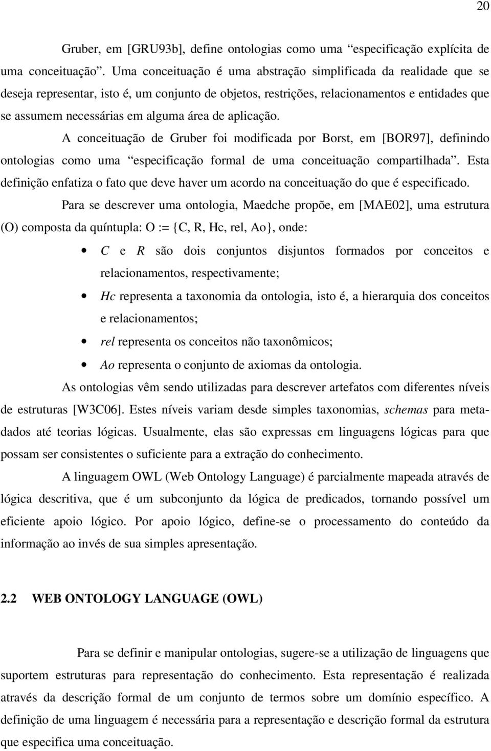 de aplicação. A conceituação de Gruber foi modificada por Borst, em [BOR97], definindo ontologias como uma especificação formal de uma conceituação compartilhada.