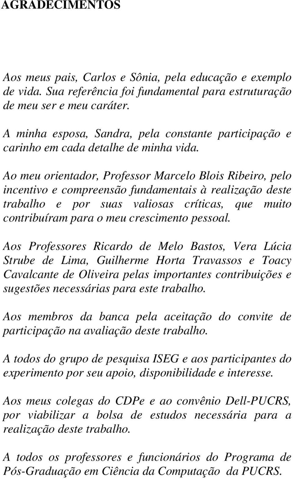 Ao meu orientador, Professor Marcelo Blois Ribeiro, pelo incentivo e compreensão fundamentais à realização deste trabalho e por suas valiosas críticas, que muito contribuíram para o meu crescimento