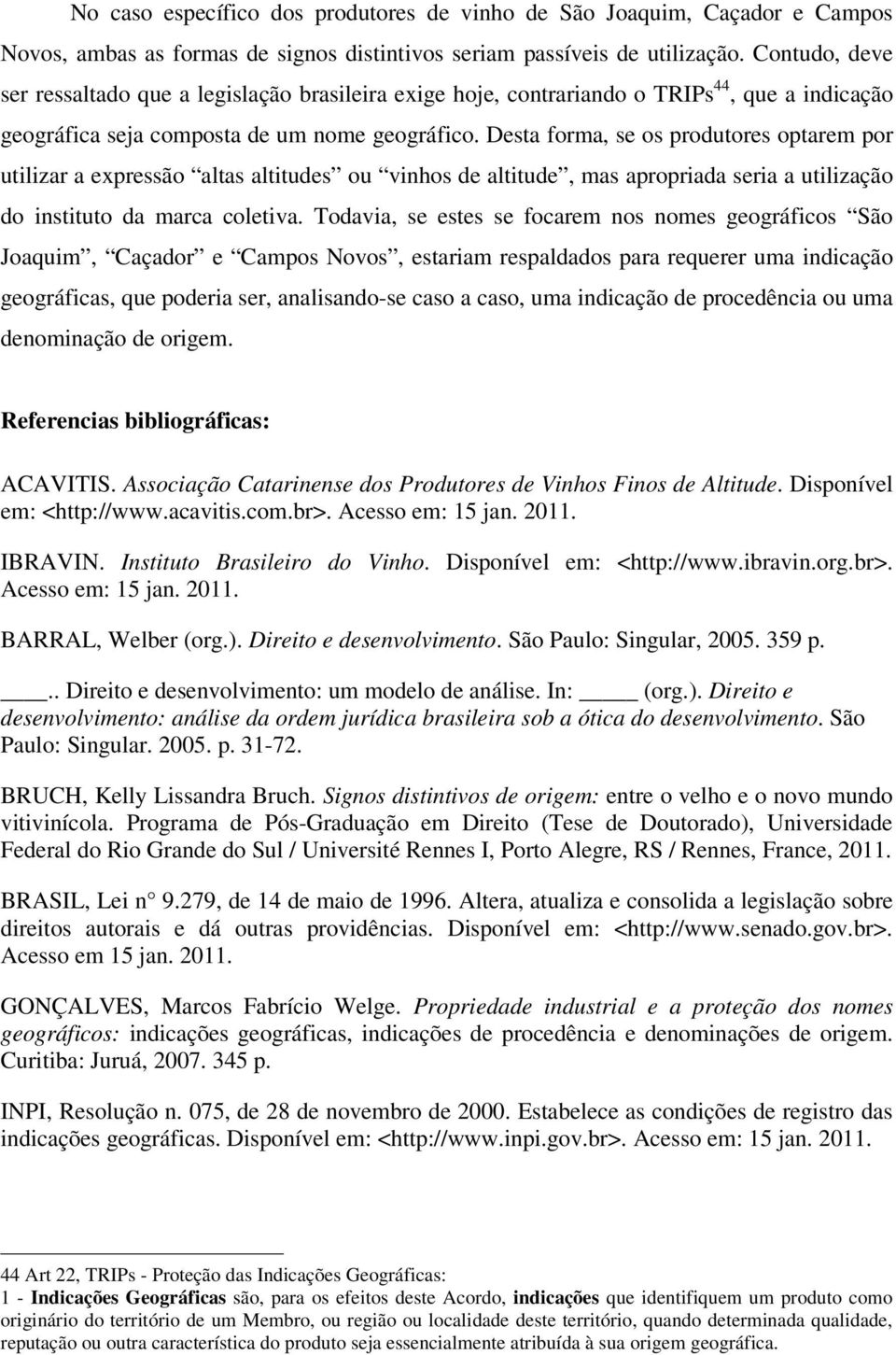 Desta forma, se os produtores optarem por utilizar a expressão altas altitudes ou vinhos de altitude, mas apropriada seria a utilização do instituto da marca coletiva.