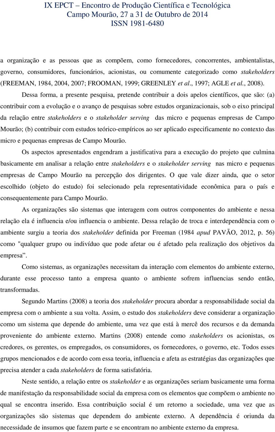 Dessa forma, a presente pesquisa, pretende contribuir a dois apelos científicos, que são: (a) contribuir com a evolução e o avanço de pesquisas sobre estudos organizacionais, sob o eixo principal da